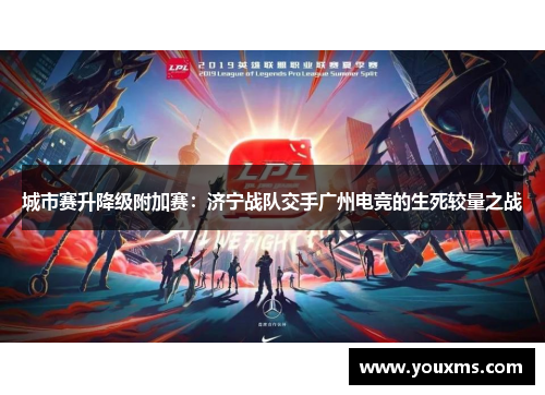 城市赛升降级附加赛：济宁战队交手广州电竞的生死较量之战