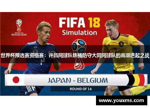 世界杯预选赛资格赛：许昌网球队铁桶防守大同网球队的高潮迭起之战