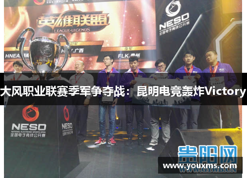 大风职业联赛季军争夺战：昆明电竞轰炸Victory