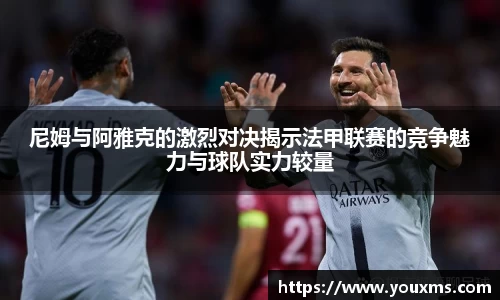 尼姆与阿雅克的激烈对决揭示法甲联赛的竞争魅力与球队实力较量