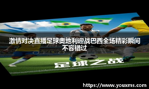 激情对决直播足球奥地利迎战巴西全场精彩瞬间不容错过