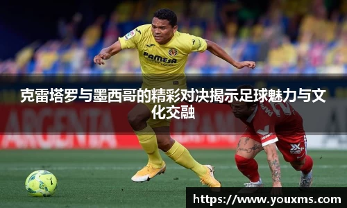 克雷塔罗与墨西哥的精彩对决揭示足球魅力与文化交融