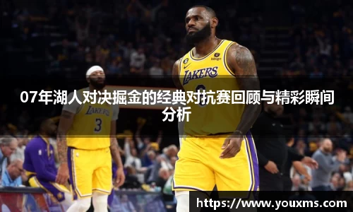 07年湖人对决掘金的经典对抗赛回顾与精彩瞬间分析